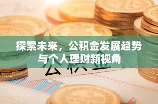 潮阳探索未来，公积金发展趋势与个人理财新视角
