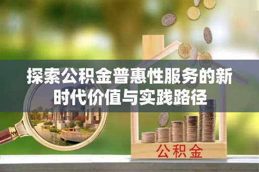 潮阳探索公积金普惠性服务的新时代价值与实践路径