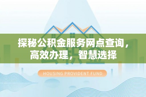 潮阳探秘公积金服务网点查询，高效办理，智慧选择