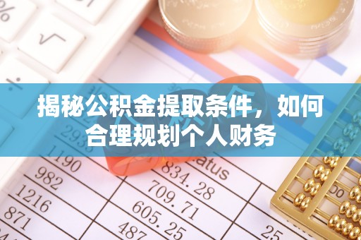 潮阳揭秘公积金提取条件，如何合理规划个人财务