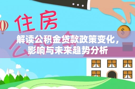 潮阳解读公积金贷款政策变化，影响与未来趋势分析