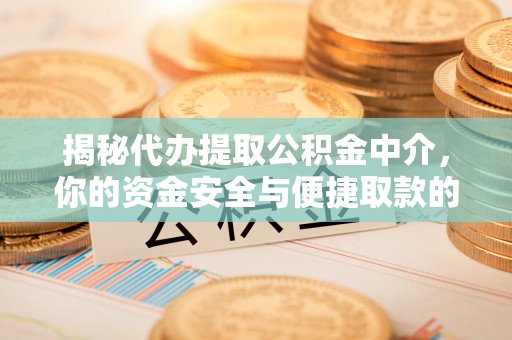 潮阳揭秘代办提取公积金中介，你的资金安全与便捷取款的平衡点