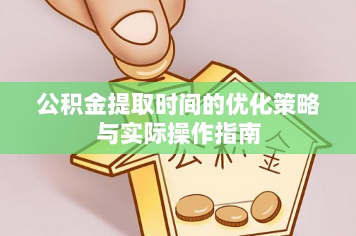 潮阳公积金提取时间的优化策略与实际操作指南