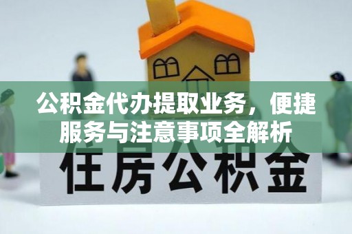 潮阳公积金代办提取业务，便捷服务与注意事项全解析