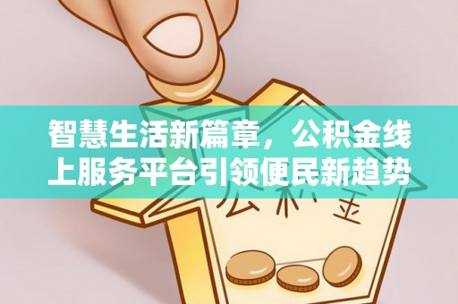 潮阳智慧生活新篇章，公积金线上服务平台引领便民新趋势
