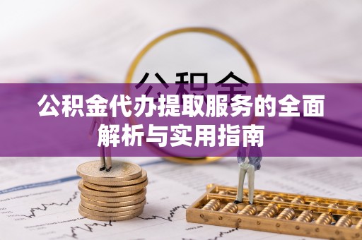 潮阳公积金代办提取服务的全面解析与实用指南