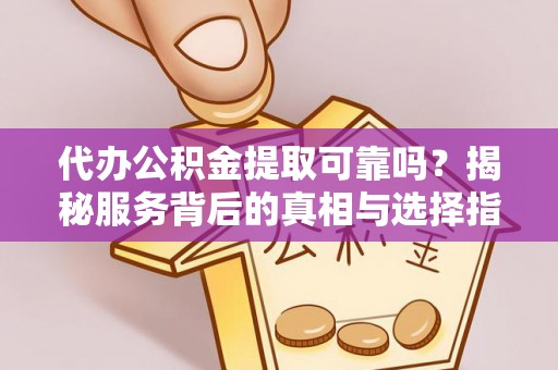潮阳代办公积金提取可靠吗？揭秘服务背后的真相与选择指南