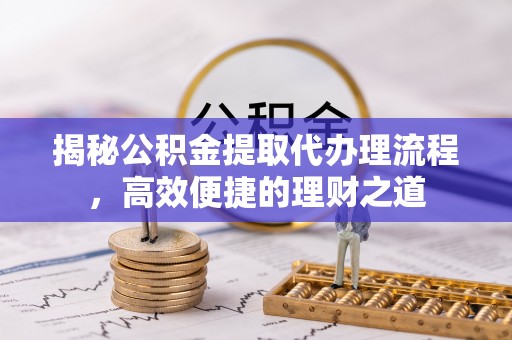 潮阳揭秘公积金提取代办理流程，高效便捷的理财之道