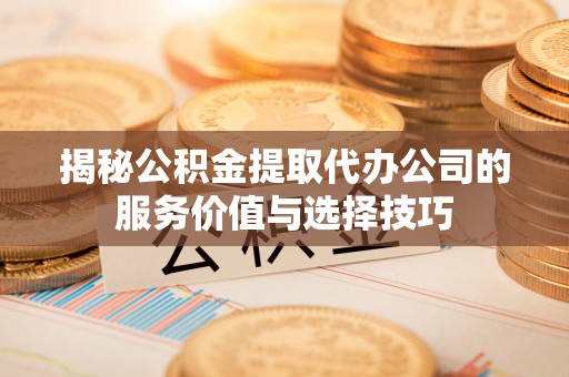 潮阳揭秘公积金提取代办公司的服务价值与选择技巧
