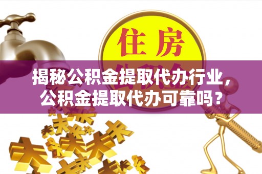 潮阳揭秘公积金提取代办行业，公积金提取代办可靠吗？