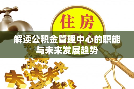 潮阳解读公积金管理中心的职能与未来发展趋势
