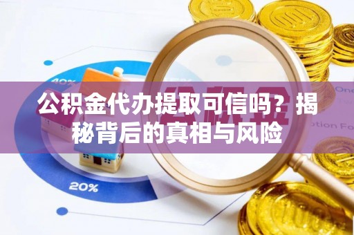 潮阳公积金代办提取可信吗？揭秘背后的真相与风险
