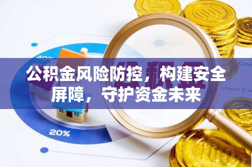 潮阳公积金风险防控，构建安全屏障，守护资金未来