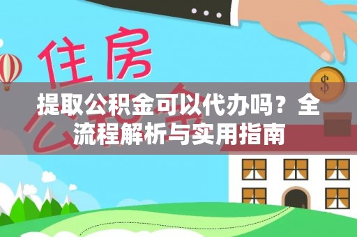 潮阳提取公积金可以代办吗？全流程解析与实用指南