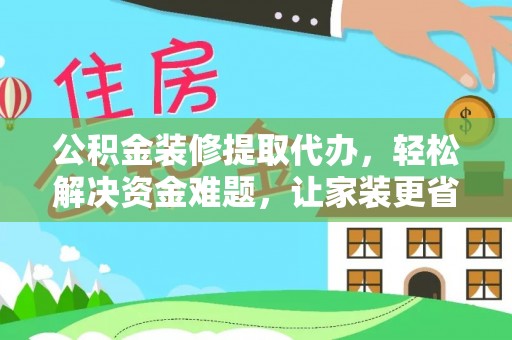 潮阳公积金装修提取代办，轻松解决资金难题，让家装更省心