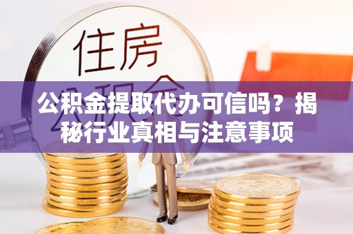 潮阳公积金提取代办可信吗？揭秘行业真相与注意事项