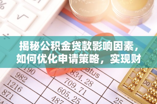 潮阳揭秘公积金贷款影响因素，如何优化申请策略，实现财务自由？