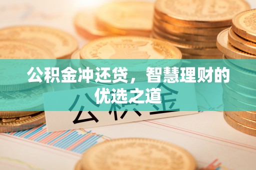 潮阳公积金冲还贷，智慧理财的优选之道