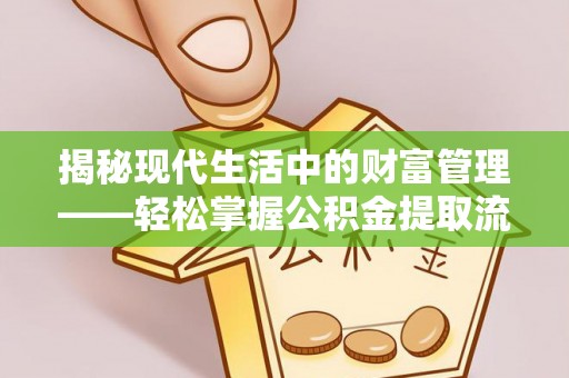 潮阳揭秘现代生活中的财富管理——轻松掌握公积金提取流程的艺术