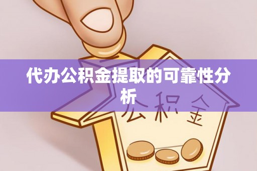 潮阳代办公积金提取的可靠性分析