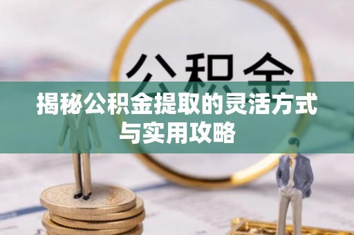 潮阳揭秘公积金提取的灵活方式与实用攻略