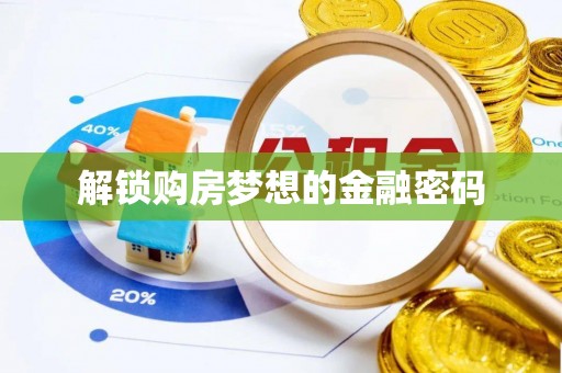 潮阳解锁购房梦想的金融密码