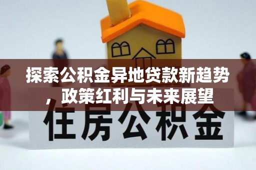 潮阳探索公积金异地贷款新趋势，政策红利与未来展望