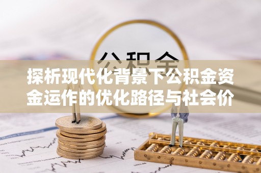 潮阳探析现代化背景下公积金资金运作的优化路径与社会价值