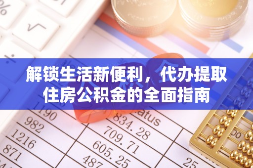 潮阳解锁生活新便利，代办提取住房公积金的全面指南