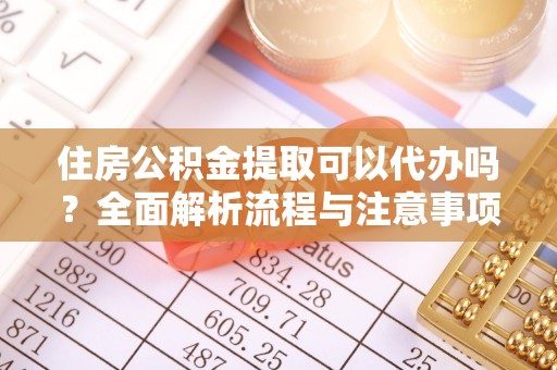 潮阳住房公积金提取可以代办吗？全面解析流程与注意事项