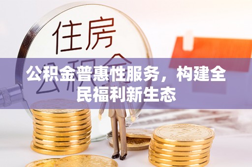潮阳公积金普惠性服务，构建全民福利新生态