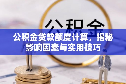 潮阳公积金贷款额度计算，揭秘影响因素与实用技巧