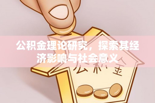 潮阳公积金理论研究，探索其经济影响与社会意义