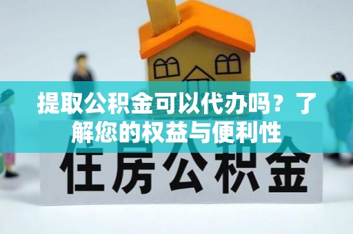 潮阳提取公积金可以代办吗？了解您的权益与便利性