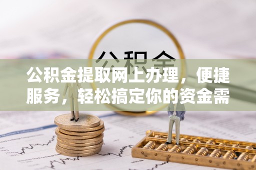 潮阳公积金提取网上办理，便捷服务，轻松搞定你的资金需求