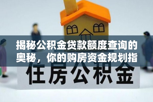 潮阳揭秘公积金贷款额度查询的奥秘，你的购房资金规划指南