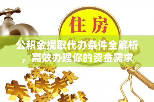 潮阳公积金提取代办条件全解析，高效办理你的资金需求