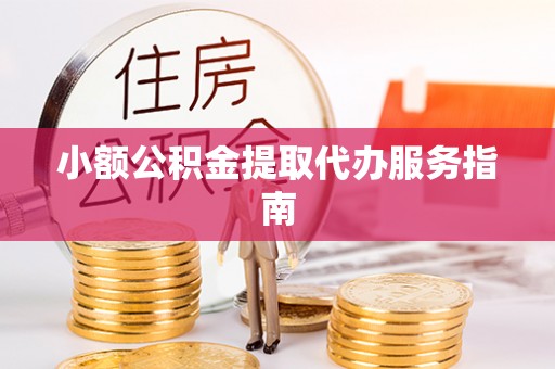潮阳小额公积金提取代办服务指南