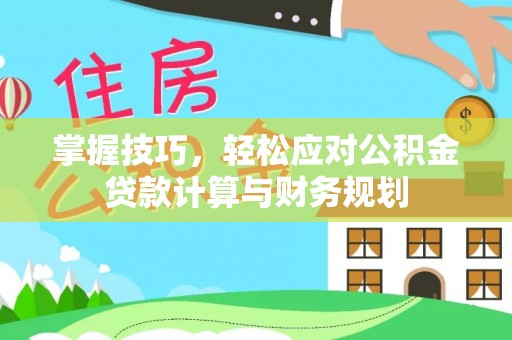 潮阳掌握技巧，轻松应对公积金贷款计算与财务规划