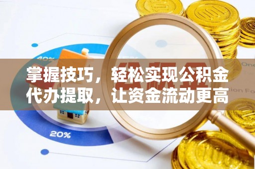 潮阳掌握技巧，轻松实现公积金代办提取，让资金流动更高效