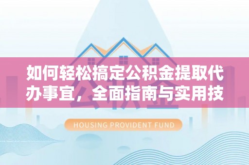 潮阳如何轻松搞定公积金提取代办事宜，全面指南与实用技巧