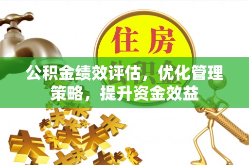 潮阳公积金绩效评估，优化管理策略，提升资金效益