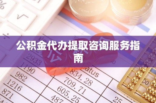 潮阳公积金代办提取咨询服务指南