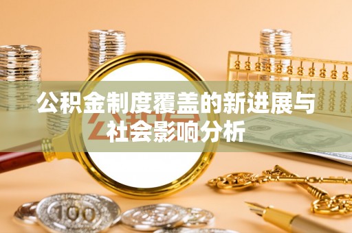 潮阳公积金制度覆盖的新进展与社会影响分析