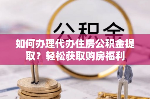 潮阳如何办理代办住房公积金提取？轻松获取购房福利
