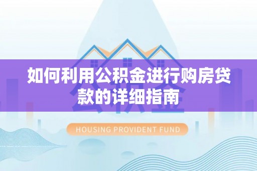 潮阳如何利用公积金进行购房贷款的详细指南