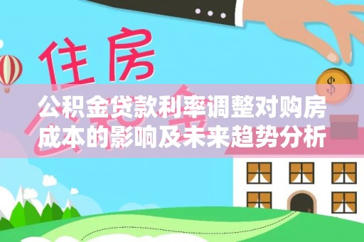 潮阳公积金贷款利率调整对购房成本的影响及未来趋势分析