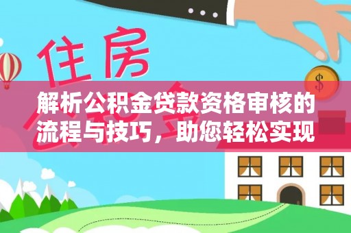潮阳解析公积金贷款资格审核的流程与技巧，助您轻松实现购房梦