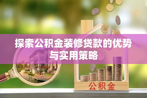 潮阳探索公积金装修贷款的优势与实用策略