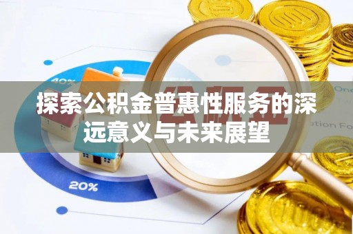 潮阳探索公积金普惠性服务的深远意义与未来展望